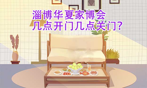 淄博華夏家博會(huì)幾點(diǎn)開(kāi)門幾點(diǎn)關(guān)門？