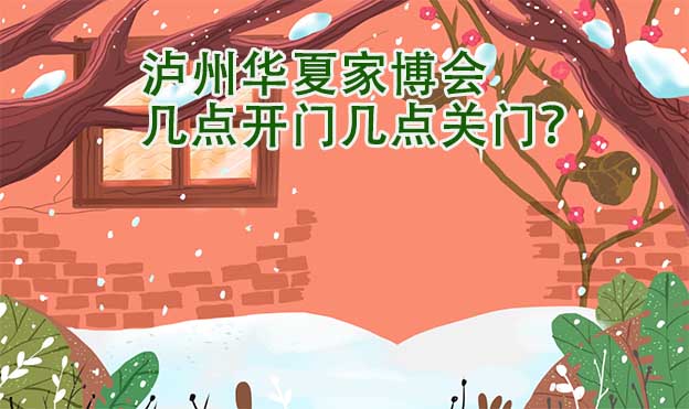 瀘州華夏家博會(huì)幾點(diǎn)開門幾點(diǎn)關(guān)門？