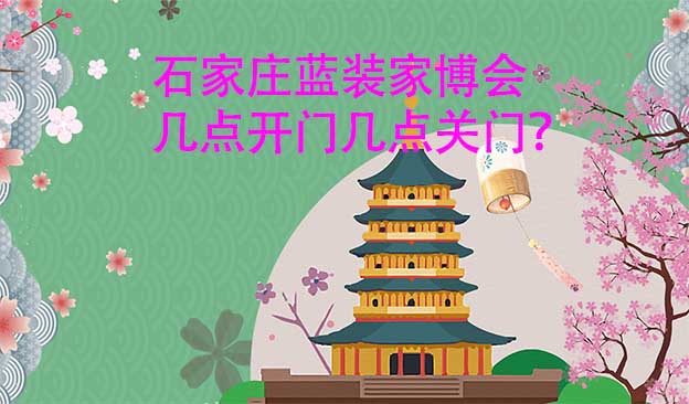 石家莊藍(lán)裝家博會(huì)營(yíng)業(yè)時(shí)間（幾點(diǎn)開門,幾點(diǎn)關(guān)門）