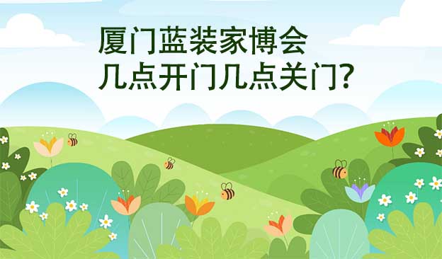 廈門藍(lán)裝家博會(huì)幾點(diǎn)開門幾點(diǎn)關(guān)門？
