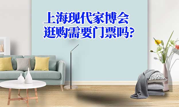 上?，F(xiàn)代家博會逛購需要門票嗎?