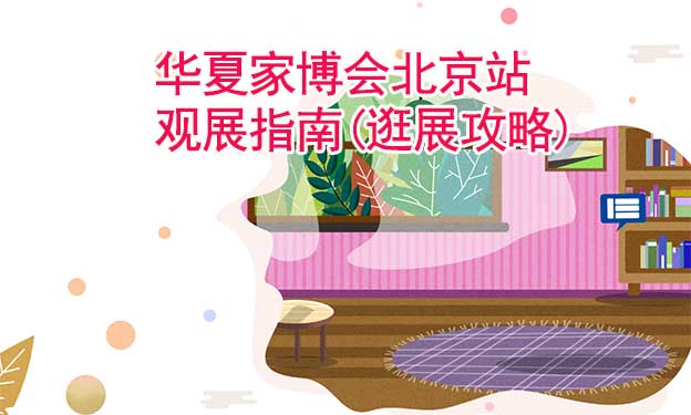 華夏家博會北京站觀展指南(逛展攻略)