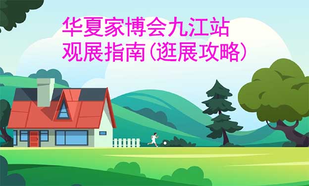 華夏家博會(huì)九江站觀展指南(逛展攻略)