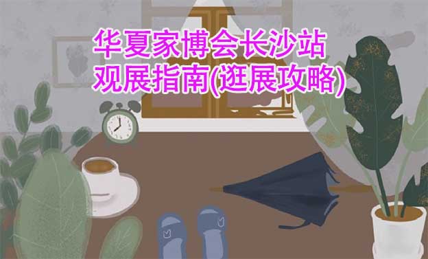 華夏家博會長沙站觀展指南(逛展攻略)
