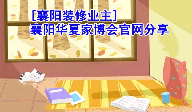 [襄陽裝修業(yè)主]襄陽華夏家博會官網(wǎng)分享