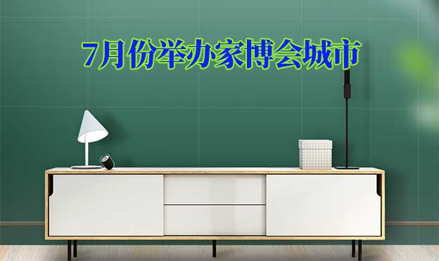 [7月家博會(huì)]7月份舉辦家博會(huì)城市一覽表