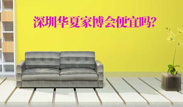 深圳華夏家博會(huì)便宜嗎？