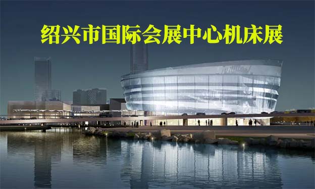 紹興市國際會展中心機床展(紹興機床展)領(lǐng)門票