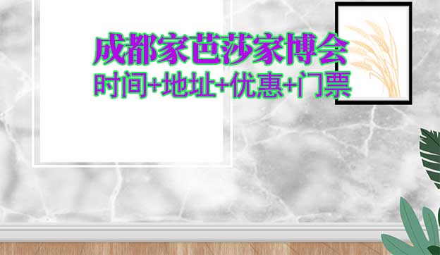成都家芭莎家博會|2025時間+地址+優(yōu)惠+門票