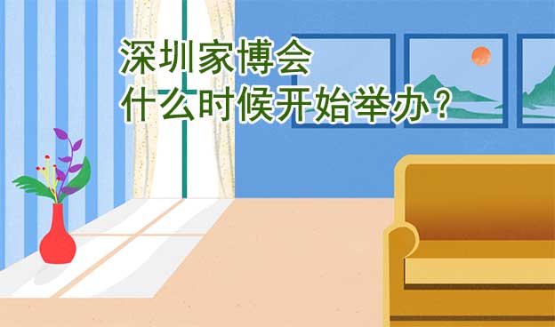 深圳家博會什么時候開始舉辦？