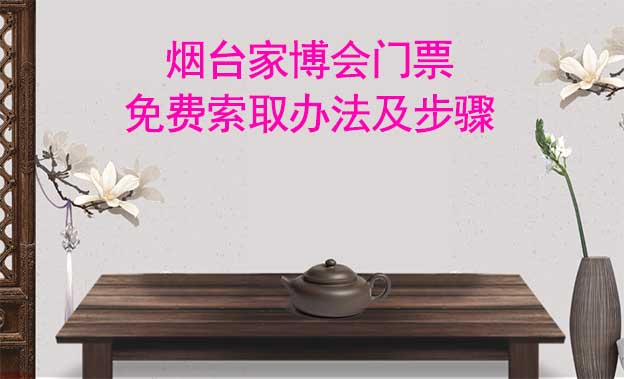 煙臺家博會(huì)門票免費(fèi)索取辦法及步驟[圖]