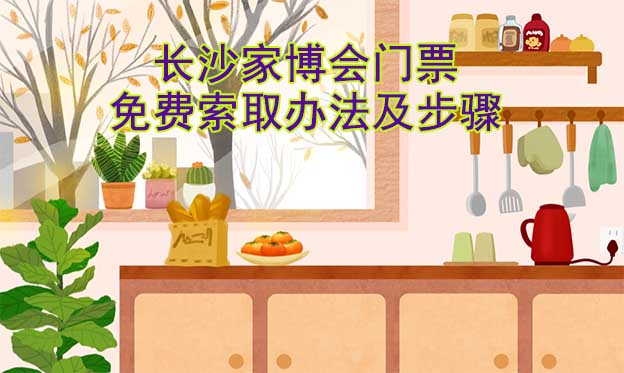 長沙家博會門票免費索取辦法及步驟[圖]