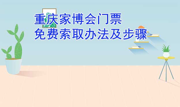 重慶家博會(huì)門(mén)票免費(fèi)索取辦法及步驟[圖]