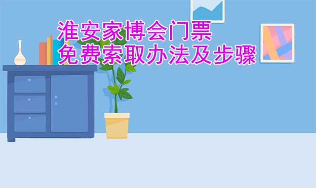 淮安家博會(huì)門票免費(fèi)索取辦法及步驟[圖]