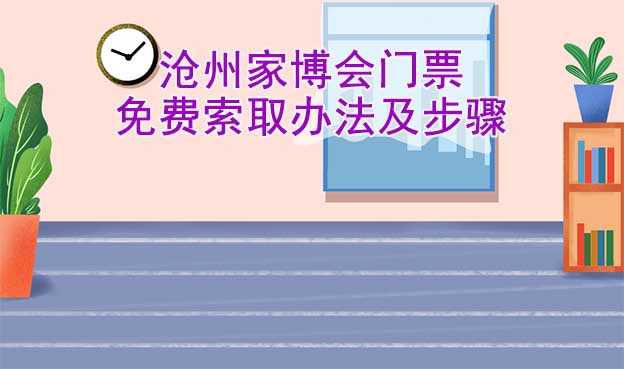 滄州家博會(huì)門(mén)票免費(fèi)索取辦法及步驟[圖]