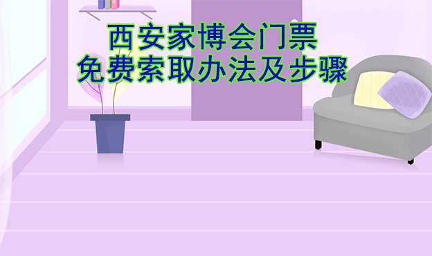 西安家博會(huì)門票免費(fèi)索取辦法及步驟[圖]