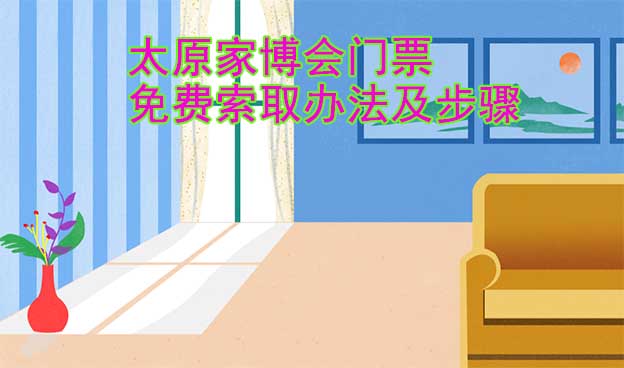 太原家博會門票免費索取辦法及步驟[圖]
