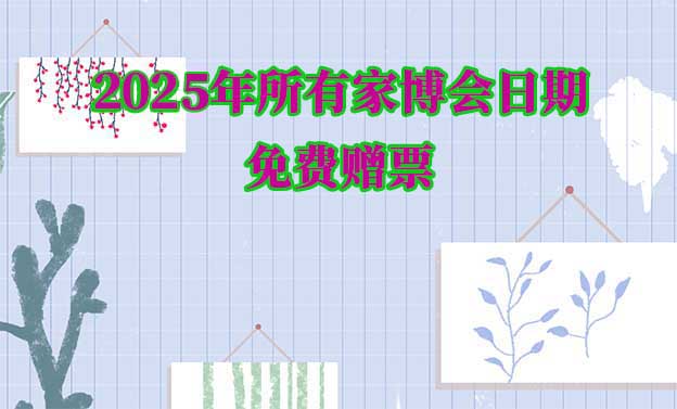 家博會(huì)時(shí)間-2025年所有家博會(huì)排期時(shí)間表[贈(zèng)票]