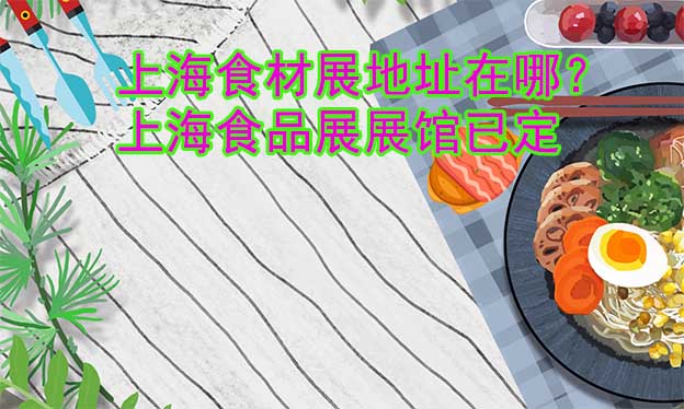 上海食材展地址在哪？上海食品展展館已定