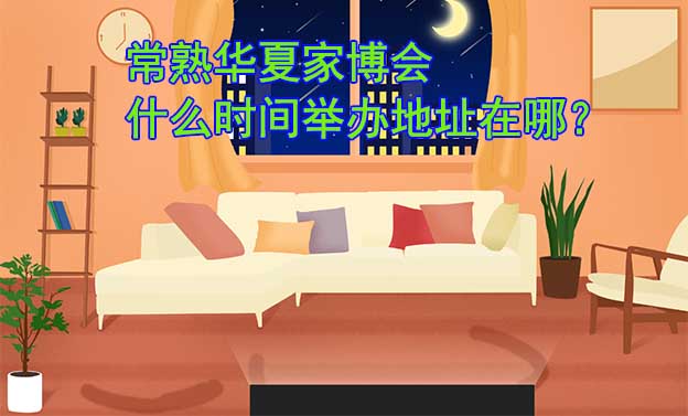 常熟家博會(huì)什么時(shí)間舉辦_地址在哪？