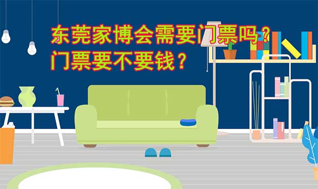 東莞家博會(huì)需要門(mén)票嗎？門(mén)票要不要錢(qián)？