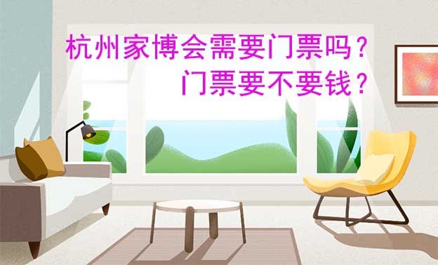 杭州家博會(huì)需要門票嗎？門票要不要錢？