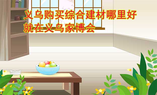 義烏購買綜合建材哪里好_就在義烏家博會