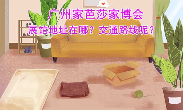 廣州家芭莎家博會展館地址在哪？交通路線呢？ 
