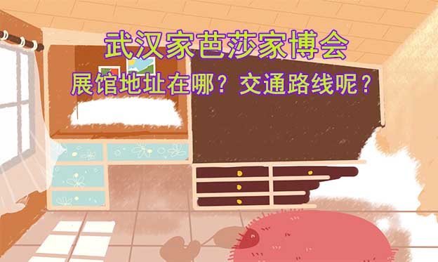 武漢家芭莎家博會展館地址在哪？交通路線呢？