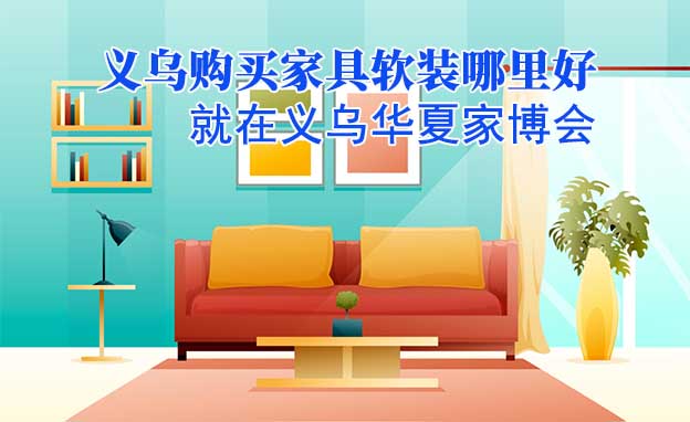 義烏購買家具軟裝哪里好_就在義烏華夏家博會(huì)