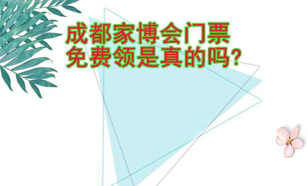 成都家博會門票免費(fèi)領(lǐng)是真的嗎?