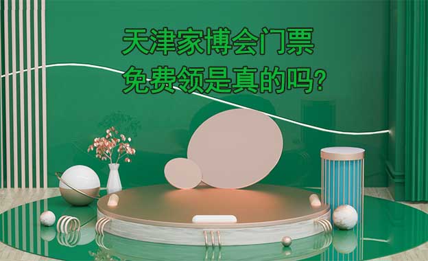 天津家博會門票免費領(lǐng)是真的嗎? 