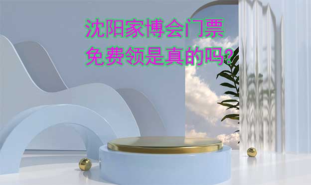 沈陽家博會(huì)門票免費(fèi)領(lǐng)是真的嗎?