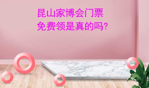 昆山家博會(huì)門票免費(fèi)領(lǐng)是真的嗎? 