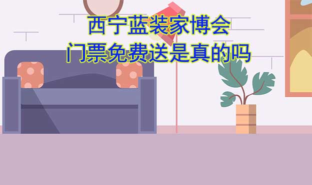 西寧藍(lán)裝家博會(huì)門(mén)票免費(fèi)送是真的嗎? 