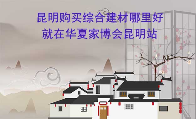 昆明購(gòu)買綜合建材哪里好_就在華夏家博會(huì)昆明站