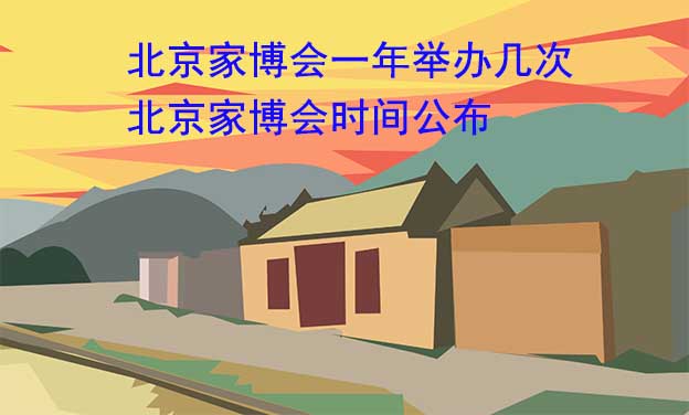 北京家博會一年舉辦幾次？北京家博會時間公布