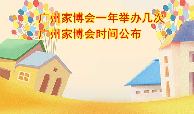廣州家博會一年舉辦幾次？廣州家博會時(shí)間公布