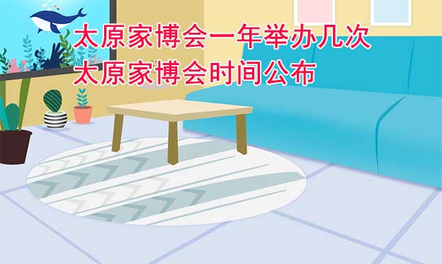 太原家博會(huì)一年舉辦幾次？太原家博會(huì)時(shí)間公布