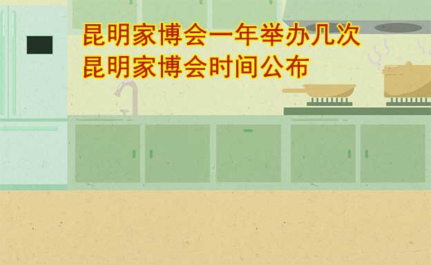 昆明家博會(huì)一年舉辦幾次？昆明家博會(huì)時(shí)間公布
