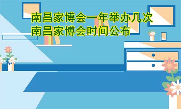南昌家博會一年舉辦幾次？南昌家博會時間公布