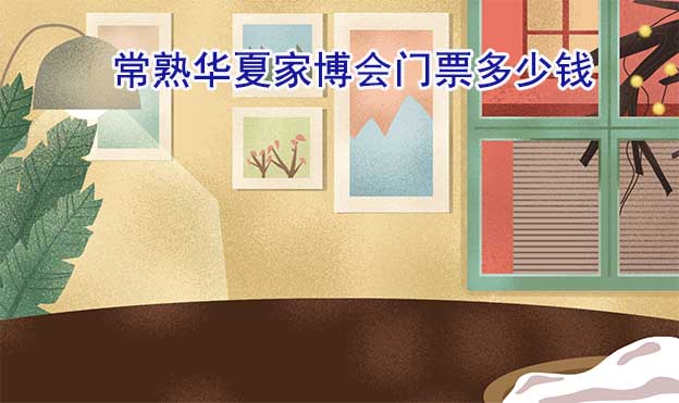 2025年常熟華夏家博會門票多少錢？