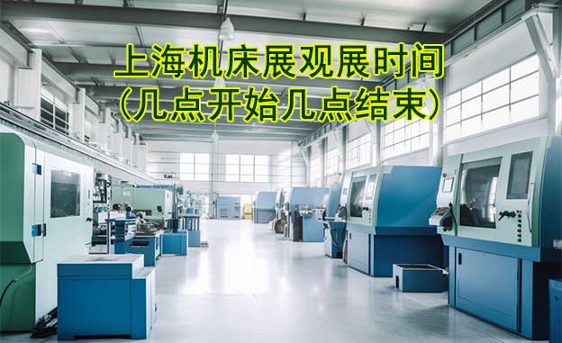 上海機床展觀展時間(幾點開始幾點結束)
