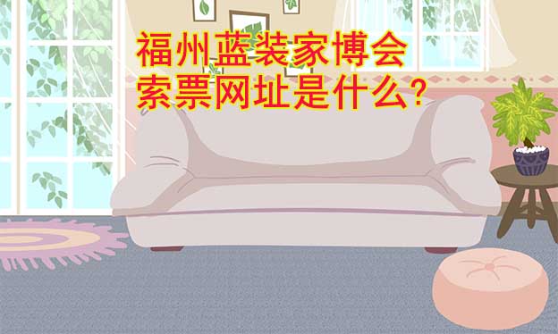 福州藍裝家博會索票網(wǎng)址是什么?