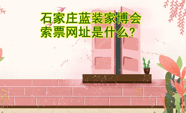石家莊藍裝家博會索票網(wǎng)址是什么?