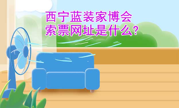 西寧藍裝家博會索票網(wǎng)址是什么?