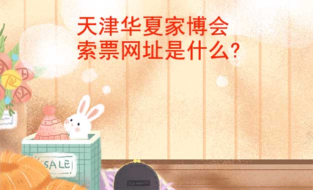 天津華夏家博會(huì)索票網(wǎng)址是什么?