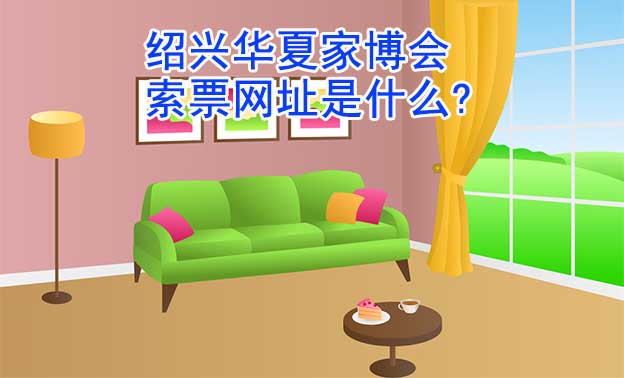 紹興華夏家博會(huì)索票網(wǎng)址是什么?