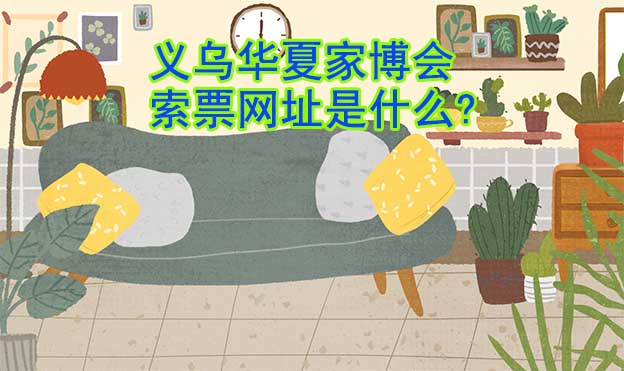 義烏華夏家博會(huì)索票網(wǎng)址是什么?