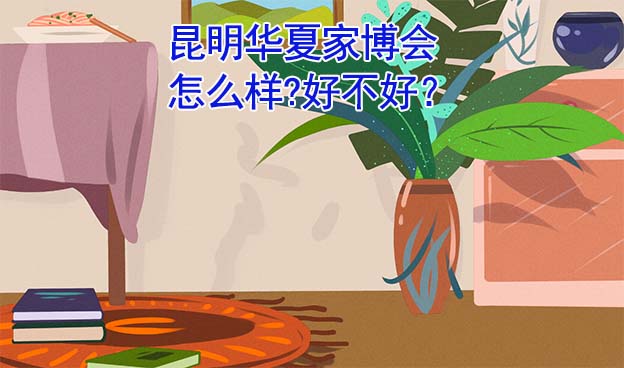 昆明華夏家博會(huì)怎么樣?好不好？